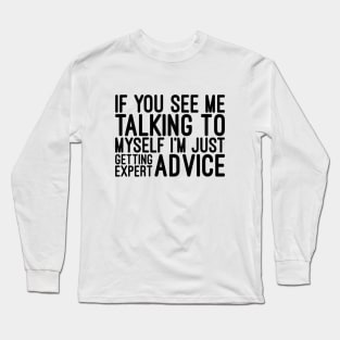 If You See Me Talking To Myself I'm Just Getting Expert Advice - Funny Sayings Long Sleeve T-Shirt